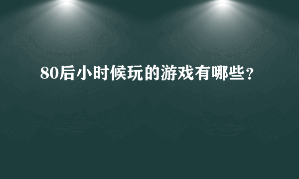 80后小时候玩的游戏有哪些？