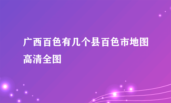 广西百色有几个县百色市地图高清全图