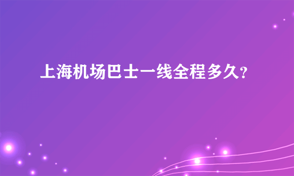 上海机场巴士一线全程多久？