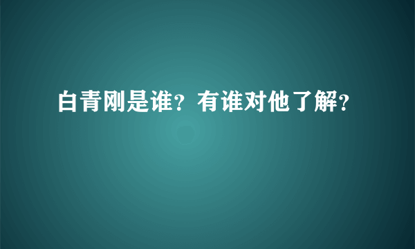 白青刚是谁？有谁对他了解？