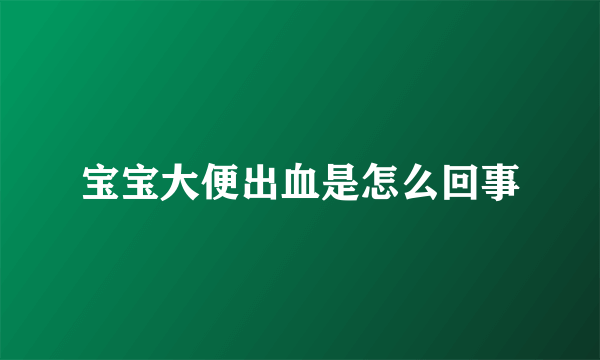 宝宝大便出血是怎么回事