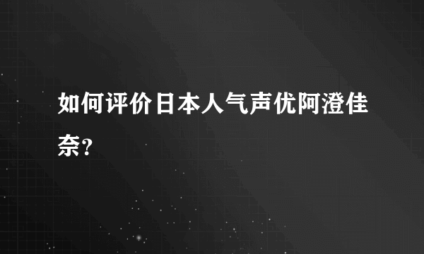 如何评价日本人气声优阿澄佳奈？