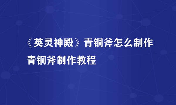 《英灵神殿》青铜斧怎么制作 青铜斧制作教程