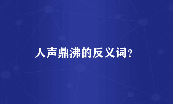 人声鼎沸的反义词？