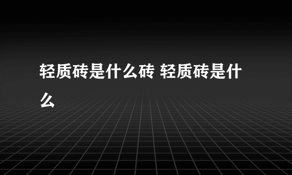 轻质砖是什么砖 轻质砖是什么