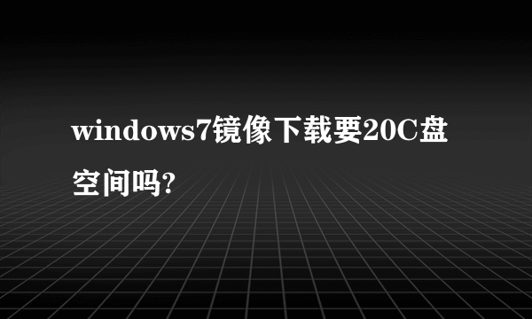 windows7镜像下载要20C盘空间吗?