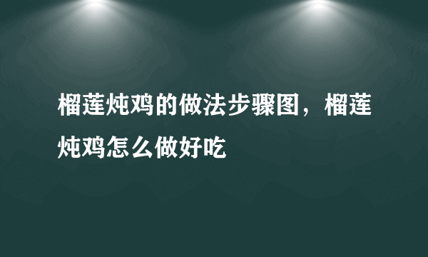 榴莲炖鸡的做法步骤图，榴莲炖鸡怎么做好吃