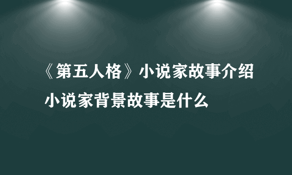 《第五人格》小说家故事介绍 小说家背景故事是什么