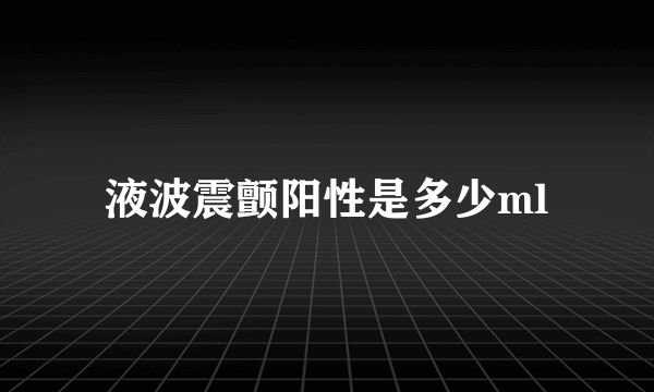 液波震颤阳性是多少ml