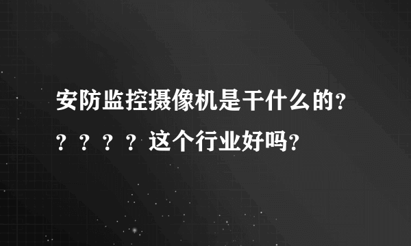 安防监控摄像机是干什么的？？？？？这个行业好吗？