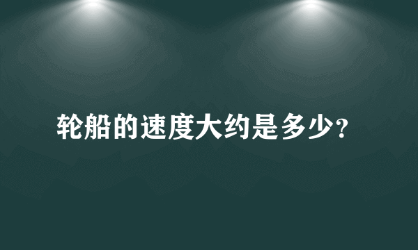 轮船的速度大约是多少？