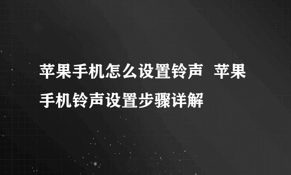 苹果手机怎么设置铃声  苹果手机铃声设置步骤详解