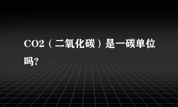 CO2（二氧化碳）是一碳单位吗?