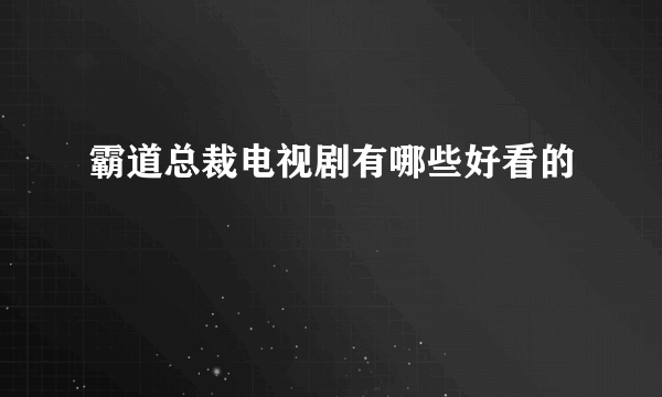 霸道总裁电视剧有哪些好看的