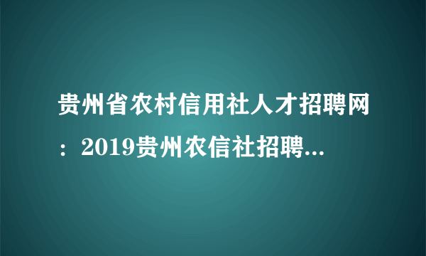 贵州省农村信用社人才招聘网：2019贵州农信社招聘考试内容有哪些？