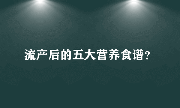 流产后的五大营养食谱？