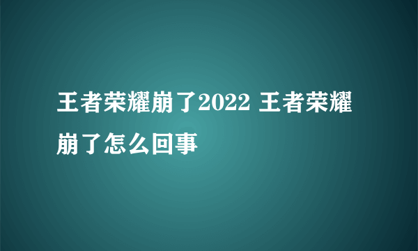 王者荣耀崩了2022 王者荣耀崩了怎么回事