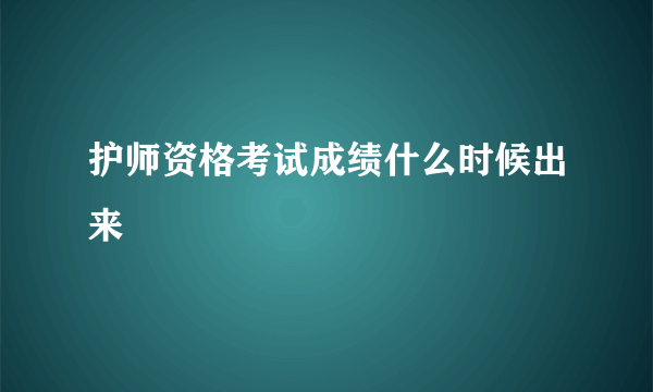 护师资格考试成绩什么时候出来