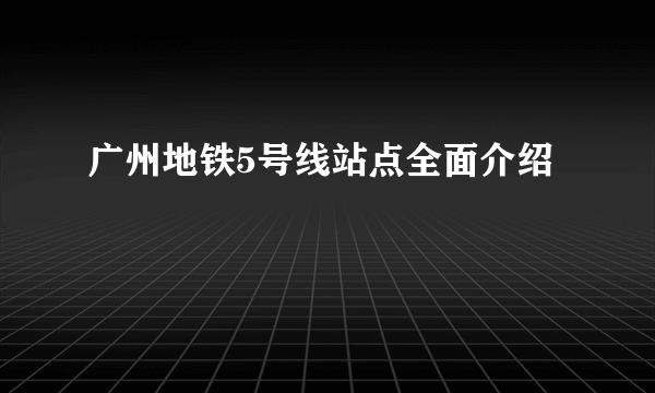 广州地铁5号线站点全面介绍