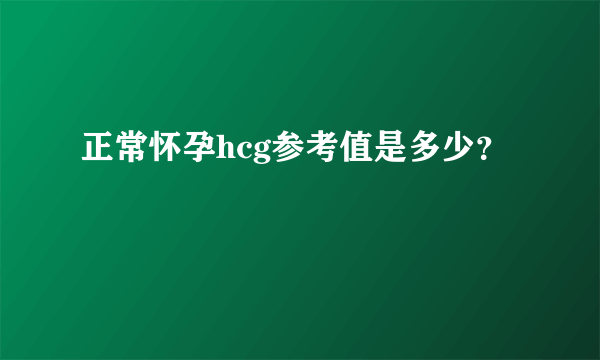 正常怀孕hcg参考值是多少？