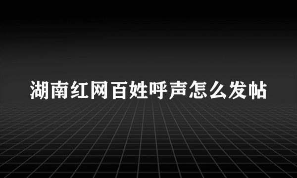 湖南红网百姓呼声怎么发帖