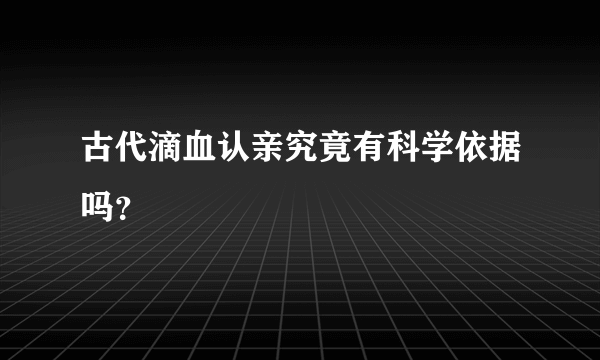 古代滴血认亲究竟有科学依据吗？