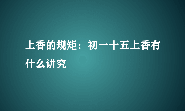 上香的规矩：初一十五上香有什么讲究