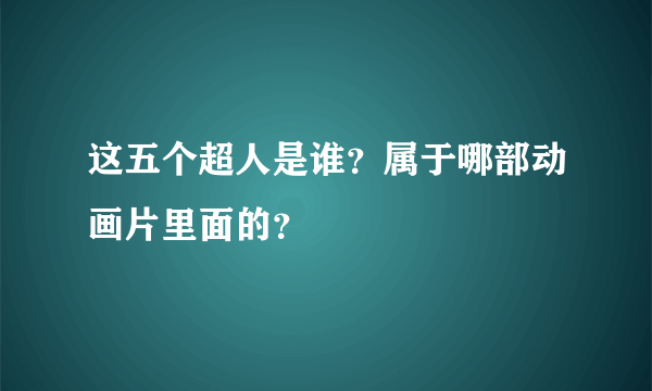 这五个超人是谁？属于哪部动画片里面的？