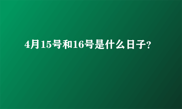 4月15号和16号是什么日子？