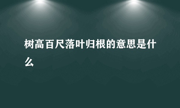 树高百尺落叶归根的意思是什么