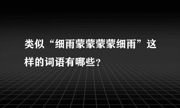 类似“细雨蒙蒙蒙蒙细雨”这样的词语有哪些？