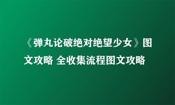 《弹丸论破绝对绝望少女》图文攻略 全收集流程图文攻略