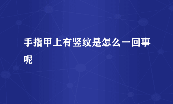 手指甲上有竖纹是怎么一回事呢