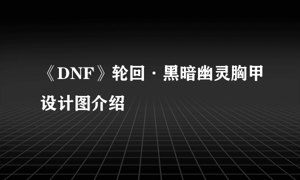 《DNF》轮回·黑暗幽灵胸甲设计图介绍