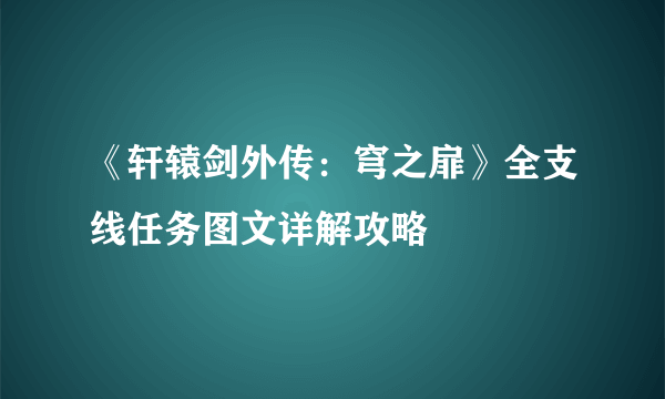 《轩辕剑外传：穹之扉》全支线任务图文详解攻略