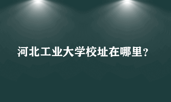 河北工业大学校址在哪里？