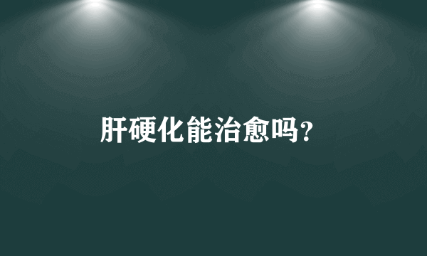 肝硬化能治愈吗？