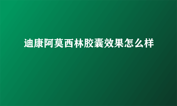 迪康阿莫西林胶囊效果怎么样