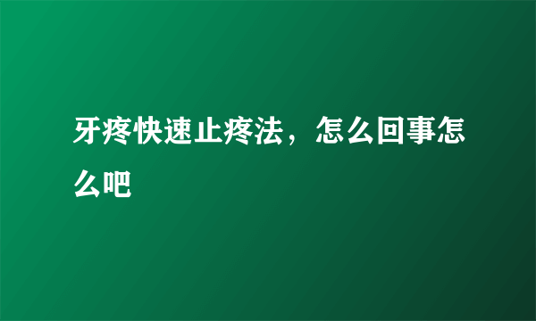 牙疼快速止疼法，怎么回事怎么吧