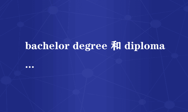 bachelor degree 和 diploma 什么意思