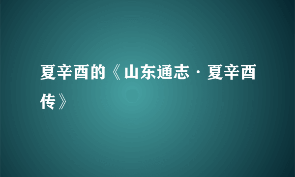 夏辛酉的《山东通志·夏辛酉传》