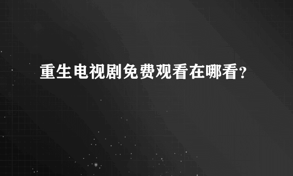 重生电视剧免费观看在哪看？