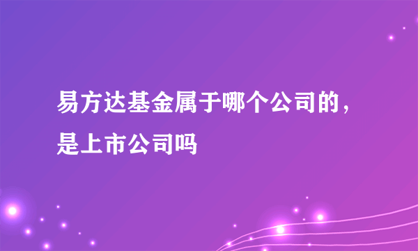 易方达基金属于哪个公司的，是上市公司吗