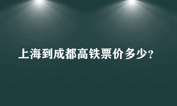 上海到成都高铁票价多少？