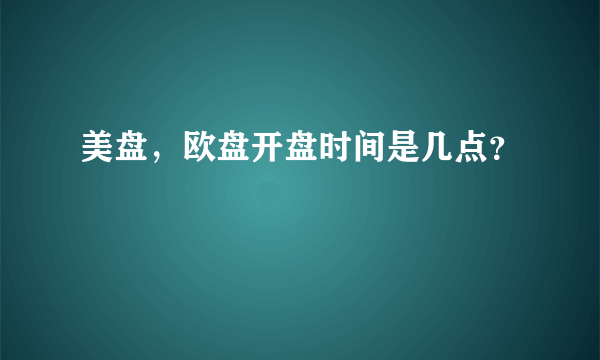 美盘，欧盘开盘时间是几点？