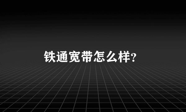 铁通宽带怎么样？