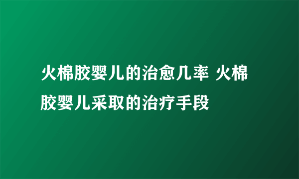 火棉胶婴儿的治愈几率 火棉胶婴儿采取的治疗手段