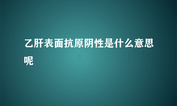 乙肝表面抗原阴性是什么意思呢