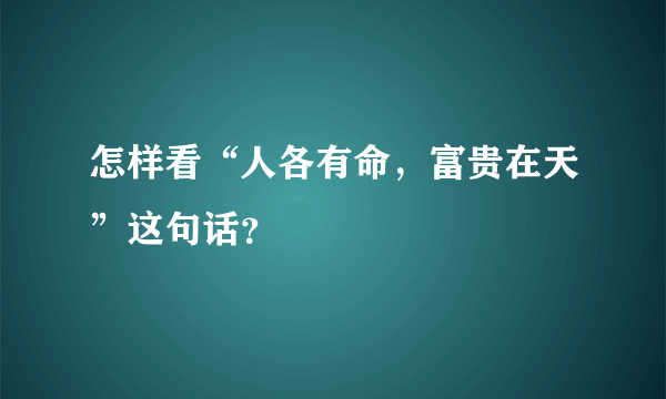 怎样看“人各有命，富贵在天”这句话？