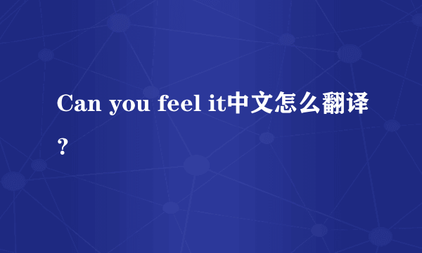 Can you feel it中文怎么翻译？